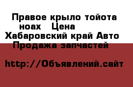 Правое крыло тойота ноах › Цена ­ 2 000 - Хабаровский край Авто » Продажа запчастей   